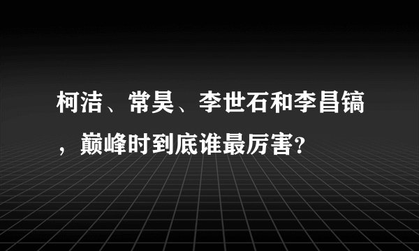 柯洁、常昊、李世石和李昌镐,巅峰时到底谁最厉害?