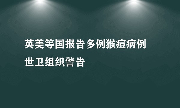 英美等国报告多例猴痘病例 世卫组织警告