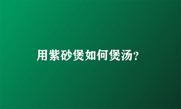用紫砂煲如何煲汤？