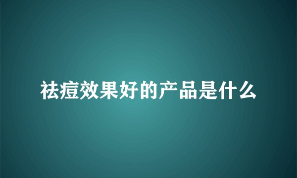 祛痘效果好的产品是什么