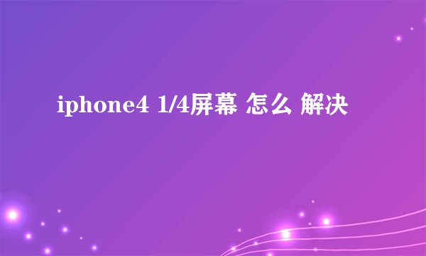 iphone4 1/4屏幕 怎么 解决