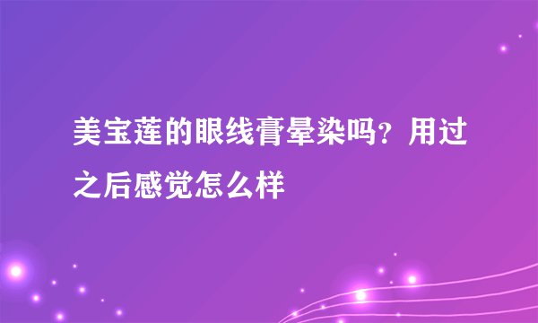 美宝莲的眼线膏晕染吗？用过之后感觉怎么样