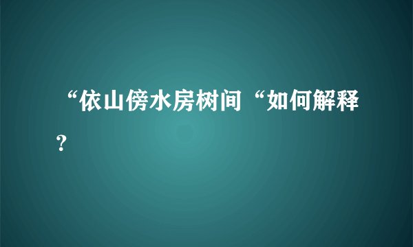 “依山傍水房树间“如何解释？