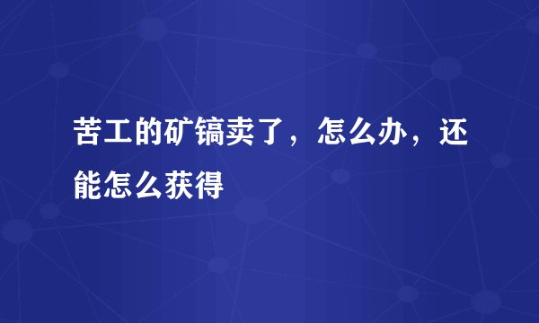 苦工的矿镐卖了，怎么办，还能怎么获得