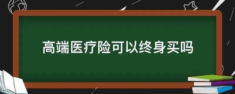 高端医疗险可以终身买吗