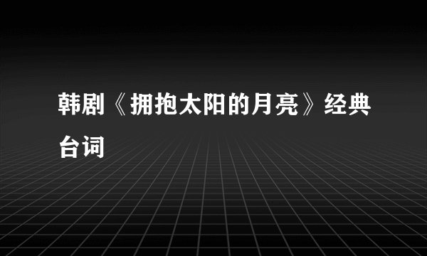 韩剧《拥抱太阳的月亮》经典台词