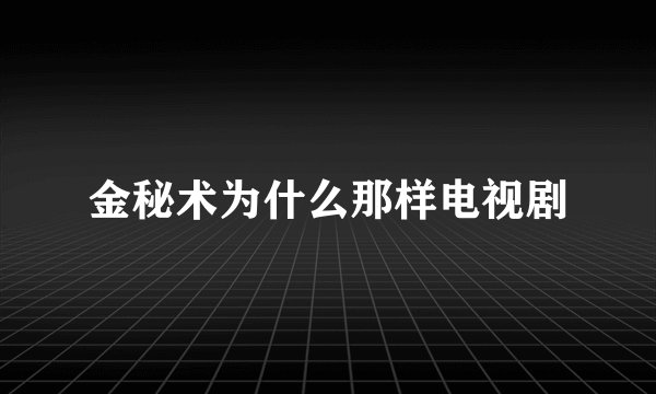 金秘术为什么那样电视剧