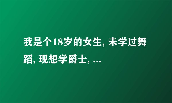 我是个18岁的女生, 未学过舞蹈, 现想学爵士, 合肥有哪些较好的、教流行舞蹈的舞蹈社?