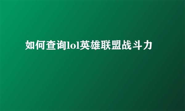 如何查询lol英雄联盟战斗力