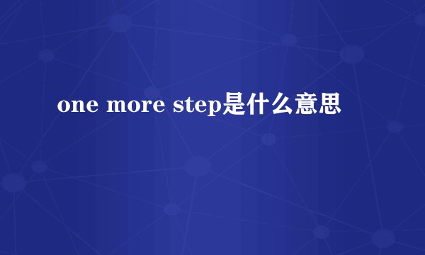 one more step是什么意思