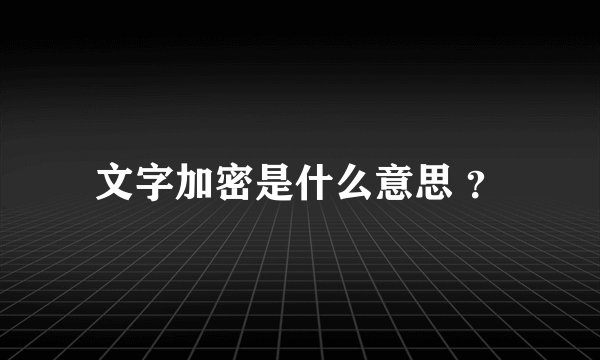 文字加密是什么意思 ？