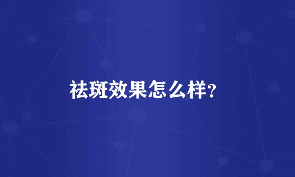 祛斑效果怎么样？