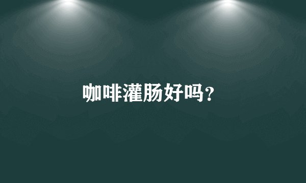 咖啡灌肠好吗？