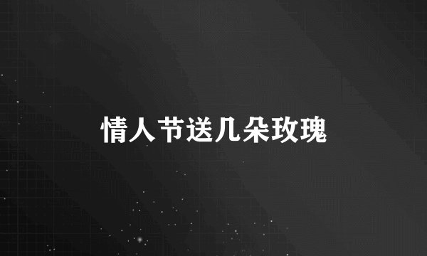 情人节送几朵玫瑰