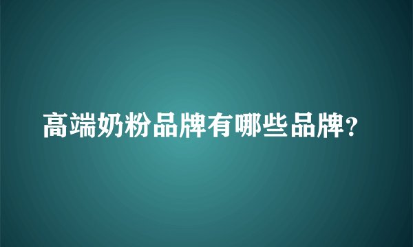 高端奶粉品牌有哪些品牌?