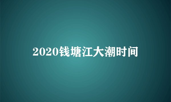 2020钱塘江大潮时间