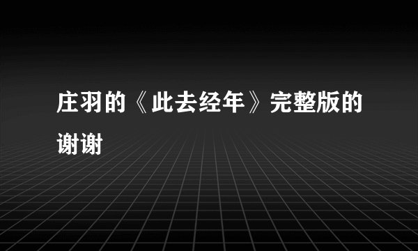 庄羽的《此去经年》完整版的谢谢