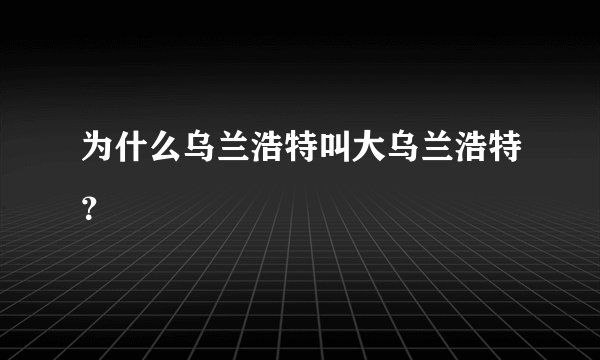 为什么乌兰浩特叫大乌兰浩特?