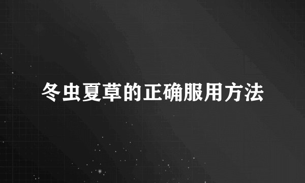 冬虫夏草的正确服用方法
