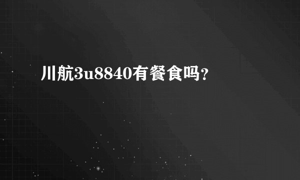 川航3u8840有餐食吗？