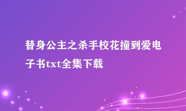 替身公主之杀手校花撞到爱电子书txt全集下载