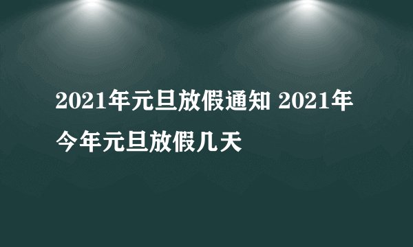 2021年元旦放假通知 2021年今年元旦放假几天
