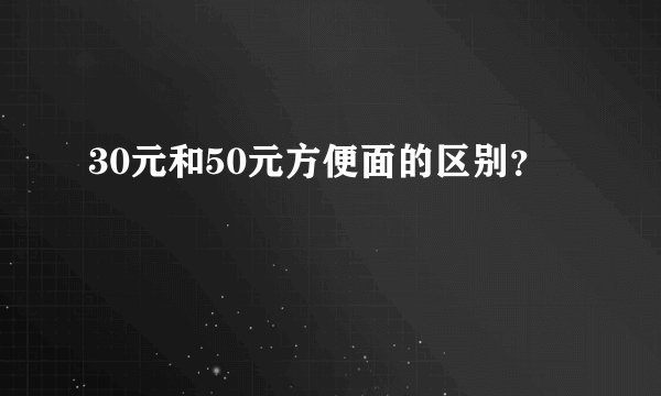 30元和50元方便面的区别？