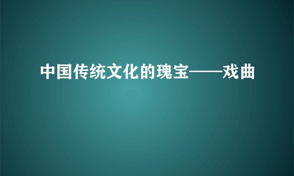 中国传统文化的瑰宝——戏曲