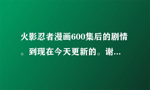 火影忍者漫画600集后的剧情。到现在今天更新的。谢谢绝对给分