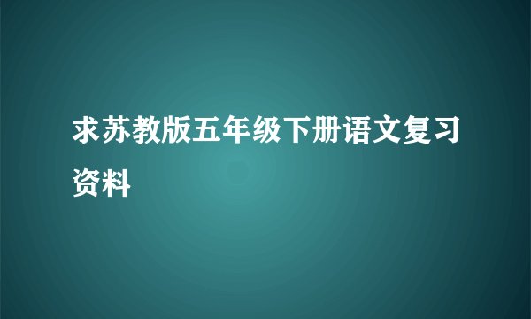 求苏教版五年级下册语文复习资料