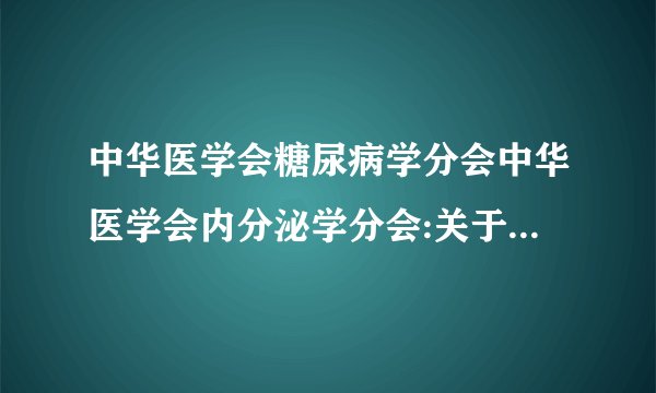 中华医学会糖尿病学分会中华医学会内分泌学分会:关于文迪雅心脏安全性的联合共识