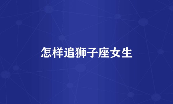 怎样追狮子座女生