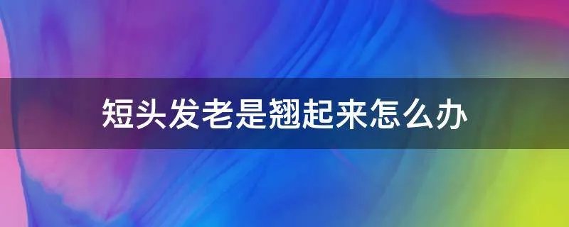 短头发老是翘起来怎么办