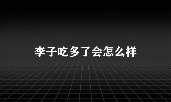 李子吃多了会怎么样