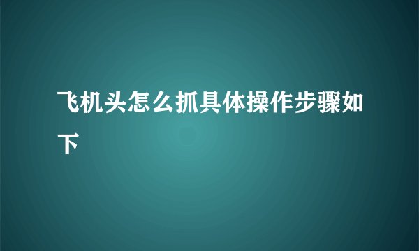 飞机头怎么抓具体操作步骤如下