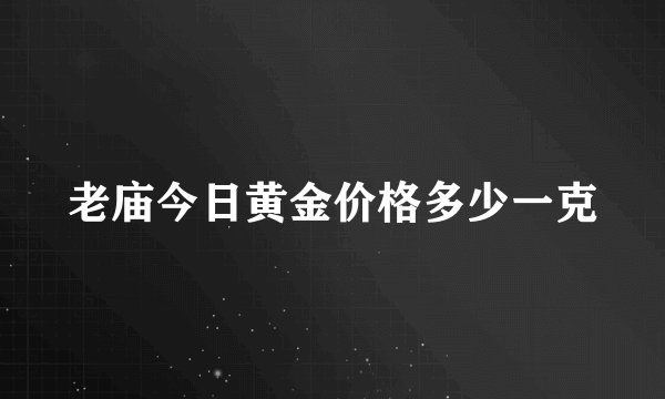 老庙今日黄金价格多少一克