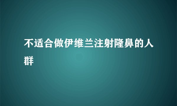 不适合做伊维兰注射隆鼻的人群