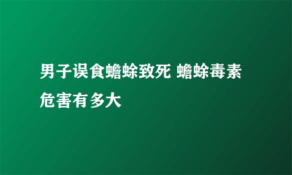 男子误食蟾蜍致死 蟾蜍毒素危害有多大