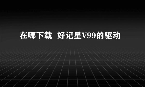 在哪下载  好记星V99的驱动