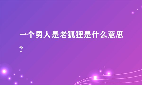 一个男人是老狐狸是什么意思？