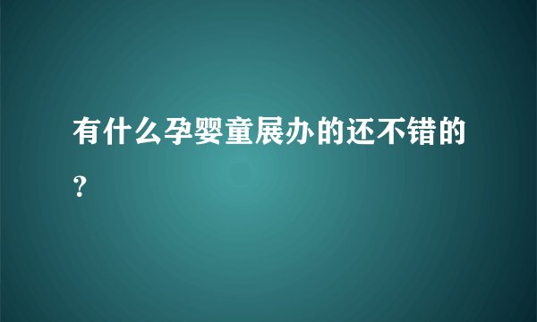 有什么孕婴童展办的还不错的？