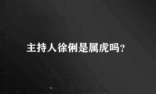主持人徐俐是属虎吗？