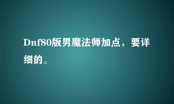 Dnf80版男魔法师加点，要详细的。