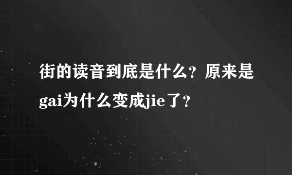 街的读音到底是什么？原来是gai为什么变成jie了？