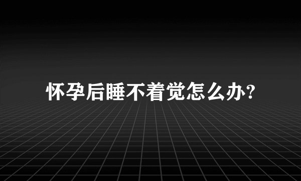 怀孕后睡不着觉怎么办?