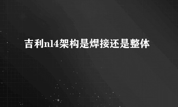 吉利nl4架构是焊接还是整体