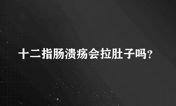 十二指肠溃疡会拉肚子吗？