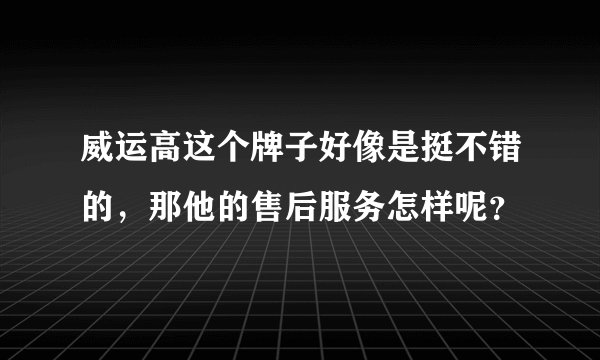 威运高这个牌子好像是挺不错的,那他的售后服务怎样呢?