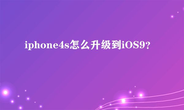 iphone4s怎么升级到iOS9？