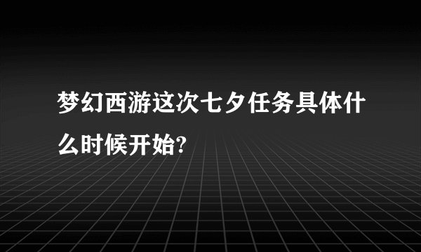 梦幻西游这次七夕任务具体什么时候开始?